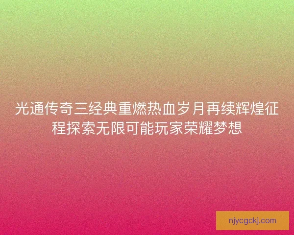 光通传奇三经典重燃热血岁月再续辉煌征程探索无限可能玩家荣耀梦想