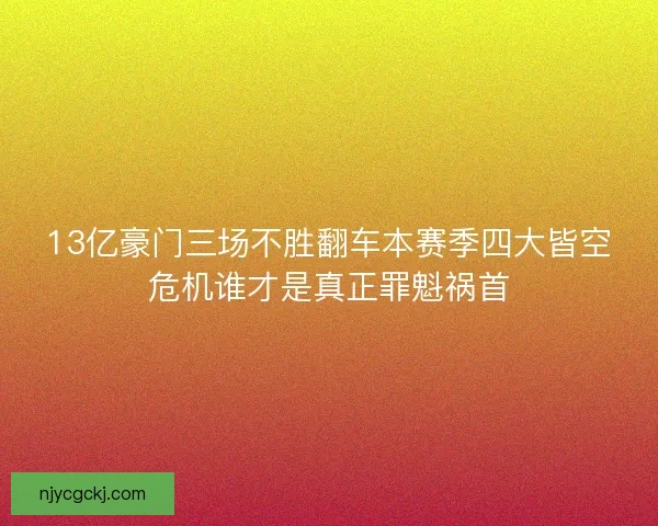 13亿豪门三场不胜翻车本赛季四大皆空危机谁才是真正罪魁祸首