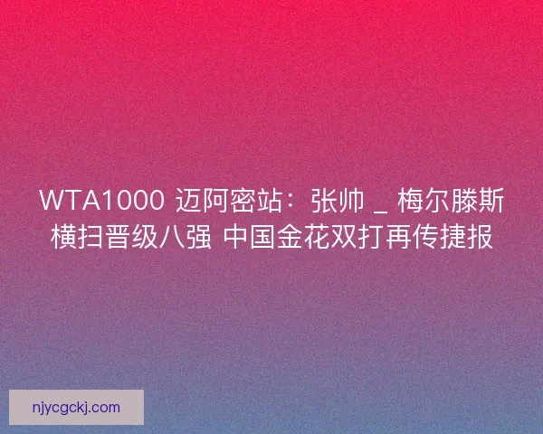 WTA1000 迈阿密站:张帅 _ 梅尔滕斯横扫晋级八强 中国金花双打再传捷报 WTA1000 迈阿密站:张帅 _ 梅尔滕斯横扫晋级八强 中国金花双打再传捷报
