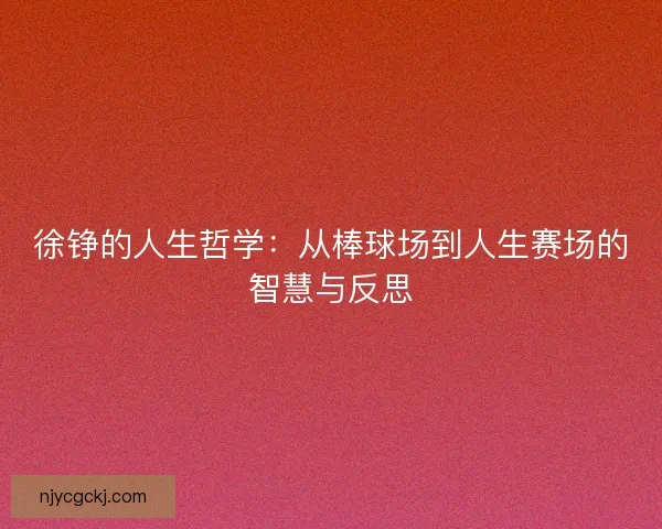 徐铮的人生哲学:从棒球场到人生赛场的智慧与反思 徐铮的人生哲学:从棒球场到人生赛场的智慧与反思