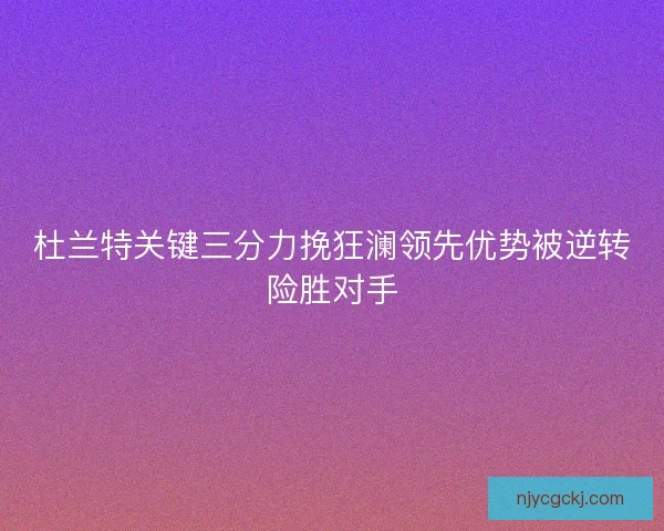 杜兰特关键三分力挽狂澜领先优势被逆转险胜对手