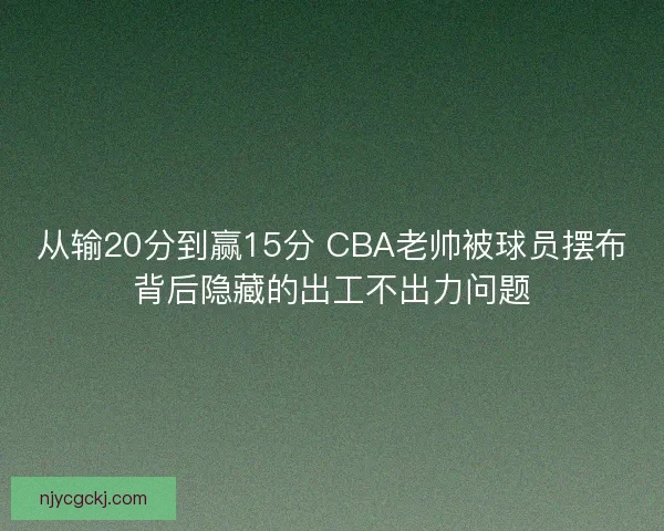从输20分到赢15分 CBA老帅被球员摆布背后隐藏的出工不出力问题