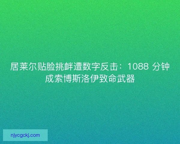 居莱尔贴脸挑衅遭数字反击：1088 分钟成索博斯洛伊致命武器