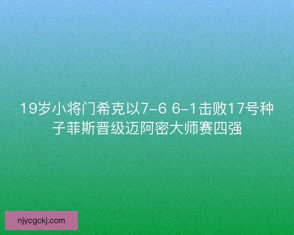 19岁小将门希克以7-6 6-1击败17号种子菲斯晋级迈阿密大师赛四强