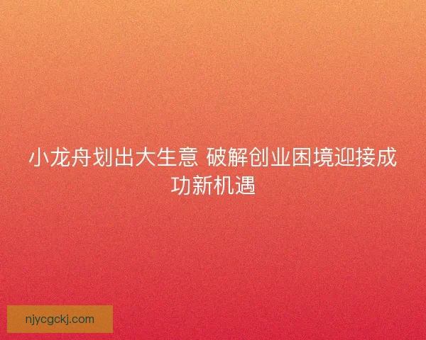 小龙舟划出大生意 破解创业困境迎接成功新机遇