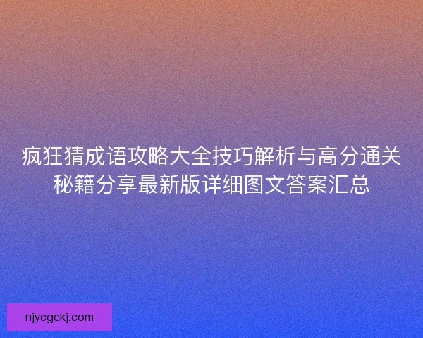 疯狂猜成语攻略大全技巧解析与高分通关秘籍分享最新版详细图文答案汇总