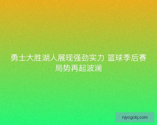 勇士大胜湖人展现强劲实力 篮球季后赛局势再起波澜