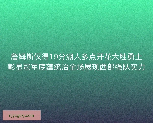 詹姆斯仅得19分湖人多点开花大胜勇士彰显冠军底蕴统治全场展现西部强队实力