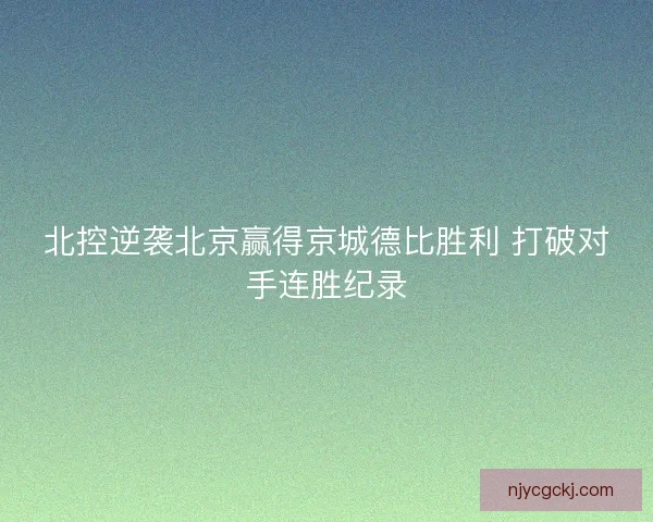 北控逆袭北京赢得京城德比胜利 打破对手连胜纪录