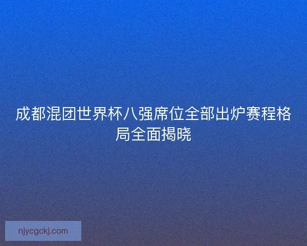 成都混团世界杯八强席位全部出炉赛程格局全面揭晓
