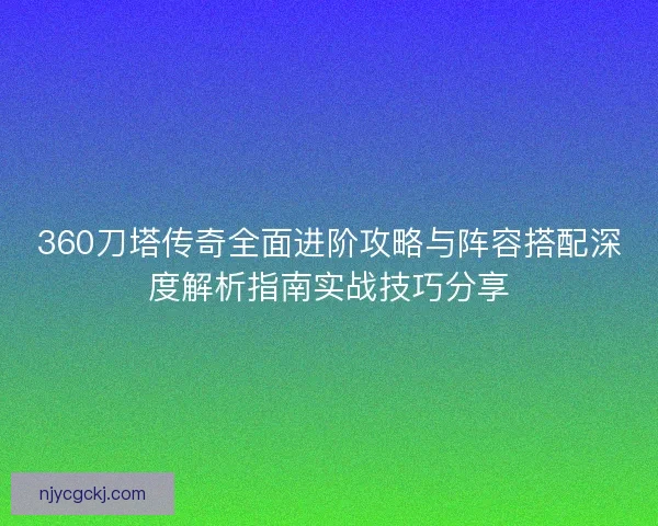 360刀塔传奇全面进阶攻略与阵容搭配深度解析指南实战技巧分享